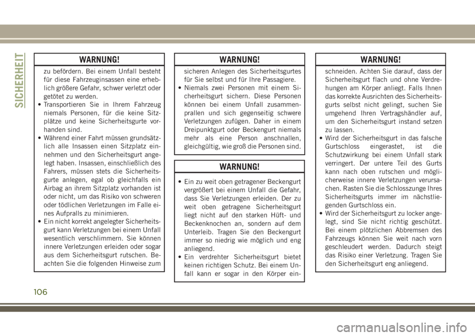 JEEP CHEROKEE 2018  Betriebsanleitung (in German) WARNUNG!
zu befördern. Bei einem Unfall besteht
für diese Fahrzeuginsassen eine erheb-
lich größere Gefahr, schwer verletzt oder
getötet zu werden.
• Transportieren Sie in Ihrem Fahrzeug
niemal