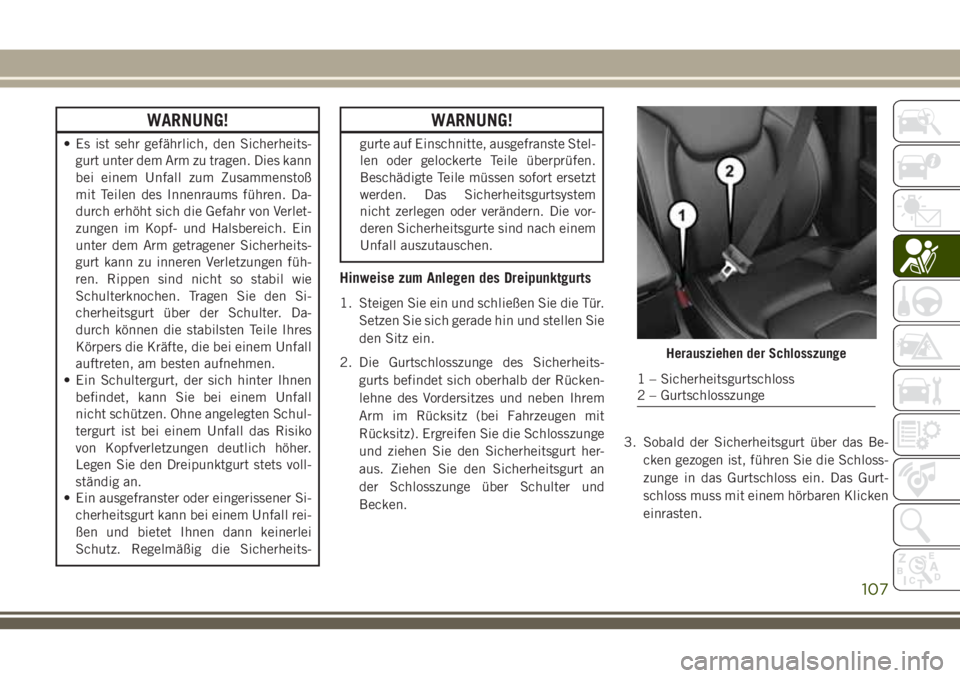 JEEP CHEROKEE 2018  Betriebsanleitung (in German) WARNUNG!
• Es ist sehr gefährlich, den Sicherheits-gurt unter dem Arm zu tragen. Dies kann
bei einem Unfall zum Zusammenstoß
mit Teilen des Innenraums führen. Da-
durch erhöht sich die Gefahr vo