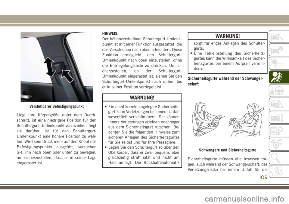 JEEP CHEROKEE 2018  Betriebsanleitung (in German) Liegt Ihre Körpergröße unter dem Durch-
schnitt, ist eine niedrigere Position für den
Schultergurt-Umlenkpunkt vorzuziehen, liegt
sie darüber, ist für den Schultergurt-
Umlenkpunkt eine höhere 