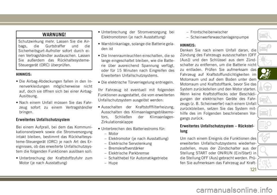 JEEP CHEROKEE 2018  Betriebsanleitung (in German) WARNUNG!
Schutzwirkung mehr. Lassen Sie die Air-
bags, die Gurtstraffer und die
Sicherheitsgurt-Aufroller sofort durch ei-
nen Vertragshändler austauschen. Lassen
Sie außerdem das Rückhaltesysteme-