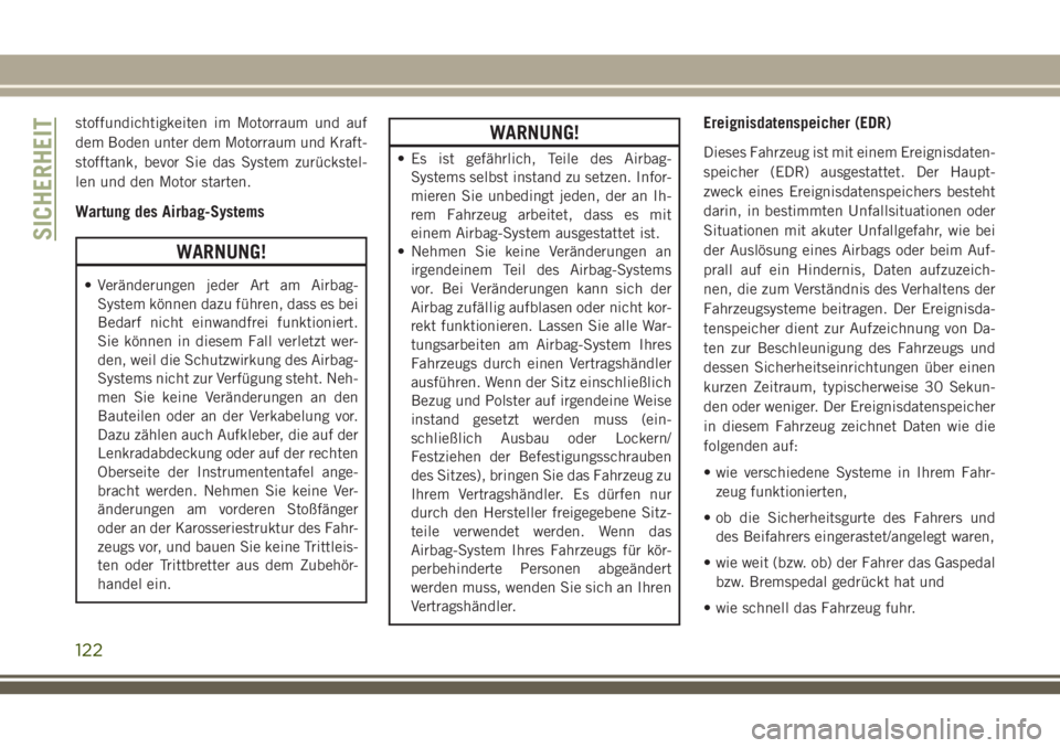 JEEP CHEROKEE 2018  Betriebsanleitung (in German) stoffundichtigkeiten im Motorraum und auf
dem Boden unter dem Motorraum und Kraft-
stofftank, bevor Sie das System zurückstel-
len und den Motor starten.
Wartung des Airbag-Systems
WARNUNG!
• Verä