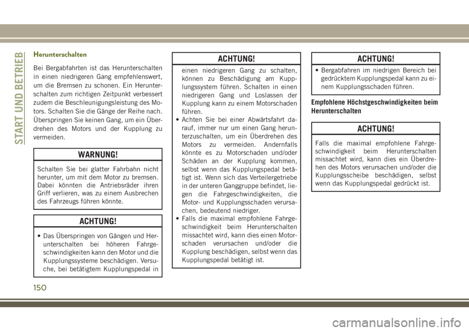 JEEP CHEROKEE 2018  Betriebsanleitung (in German) Herunterschalten
Bei Bergabfahrten ist das Herunterschalten
in einen niedrigeren Gang empfehlenswert,
um die Bremsen zu schonen. Ein Herunter-
schalten zum richtigen Zeitpunkt verbessert
zudem die Bes