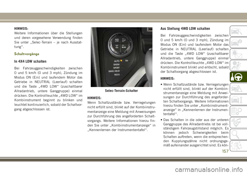 JEEP CHEROKEE 2018  Betriebsanleitung (in German) HINWEIS:
Weitere Informationen über die Stellungen
und deren vorgesehene Verwendung finden
Sie unter „Selec-Terrain – je nach Ausstat-
tung“.
Schaltvorgänge
In 4X4 LOW schalten
Bei Fahrzeugges