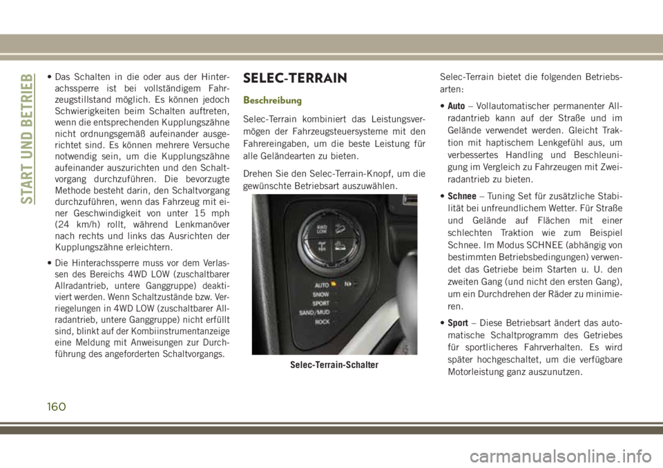JEEP CHEROKEE 2018  Betriebsanleitung (in German) • Das Schalten in die oder aus der Hinter-achssperre ist bei vollständigem Fahr-
zeugstillstand möglich. Es können jedoch
Schwierigkeiten beim Schalten auftreten,
wenn die entsprechenden Kupplung