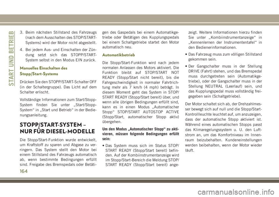 JEEP CHEROKEE 2018  Betriebsanleitung (in German) 3. Beim nächsten Stillstand des Fahrzeugs(nach dem Ausschalten des STOP/START-
Systems) wird der Motor nicht abgestellt.
4. Bei jedem Aus- und Einschalten der Zün- dung setzt sich das STOPP/START-
S
