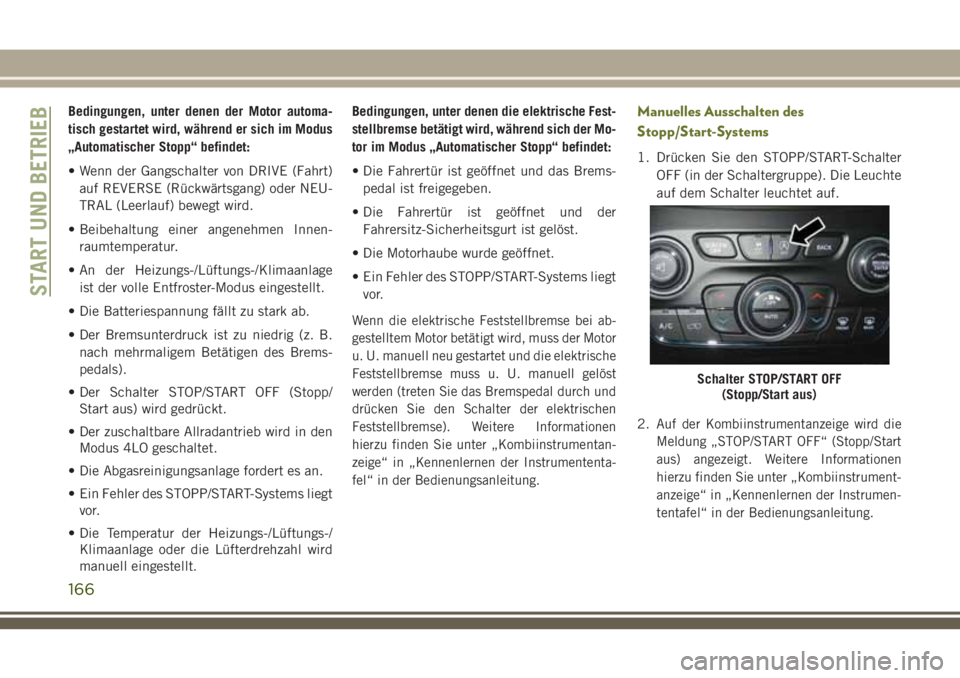 JEEP CHEROKEE 2018  Betriebsanleitung (in German) Bedingungen, unter denen der Motor automa-
tisch gestartet wird, während er sich im Modus
„Automatischer Stopp“ befindet:
• Wenn der Gangschalter von DRIVE (Fahrt)auf REVERSE (Rückwärtsgang) 
