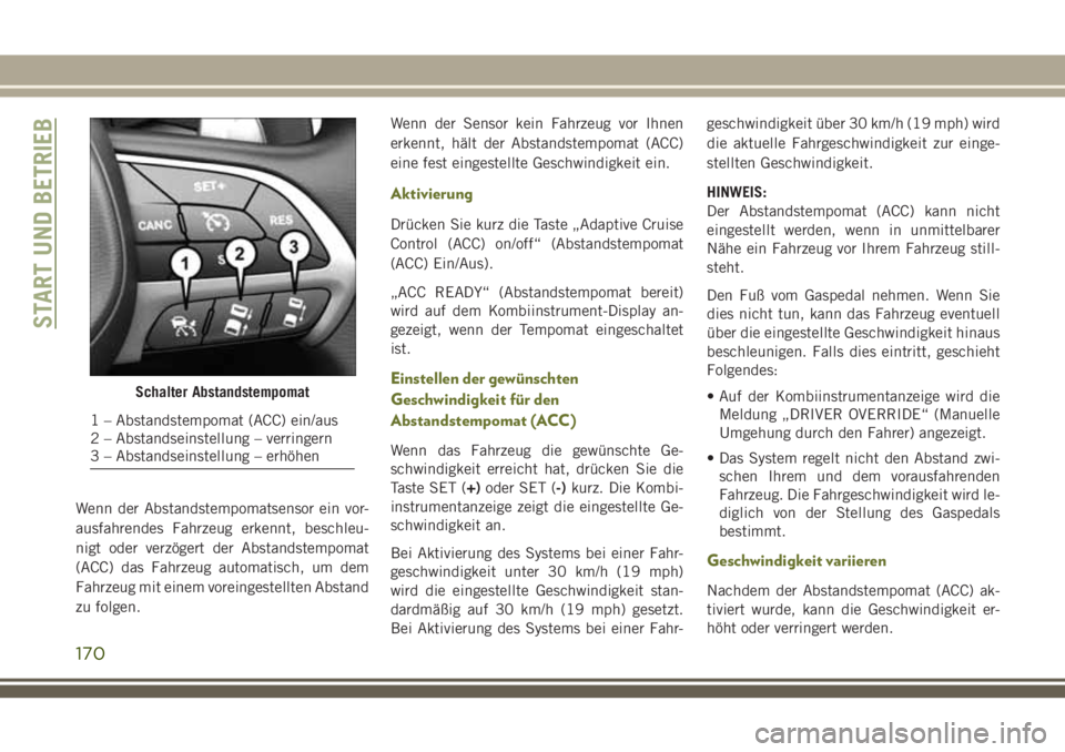 JEEP CHEROKEE 2018  Betriebsanleitung (in German) Wenn der Abstandstempomatsensor ein vor-
ausfahrendes Fahrzeug erkennt, beschleu-
nigt oder verzögert der Abstandstempomat
(ACC) das Fahrzeug automatisch, um dem
Fahrzeug mit einem voreingestellten A