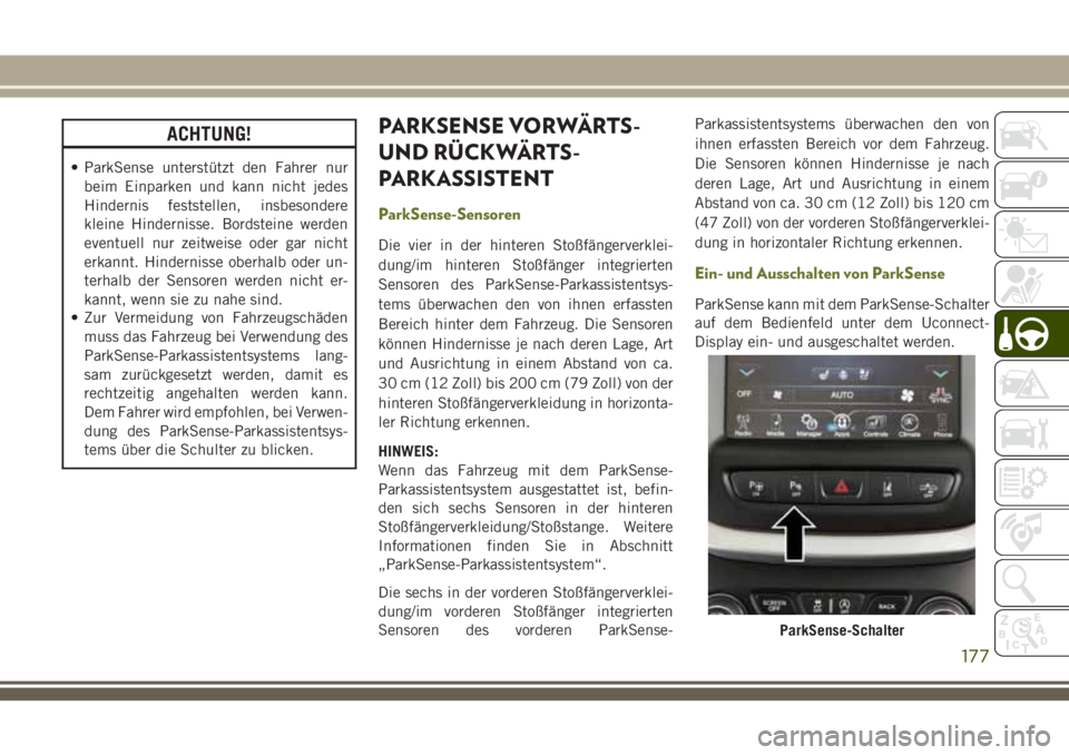 JEEP CHEROKEE 2018  Betriebsanleitung (in German) ACHTUNG!
• ParkSense unterstützt den Fahrer nurbeim Einparken und kann nicht jedes
Hindernis feststellen, insbesondere
kleine Hindernisse. Bordsteine werden
eventuell nur zeitweise oder gar nicht
e