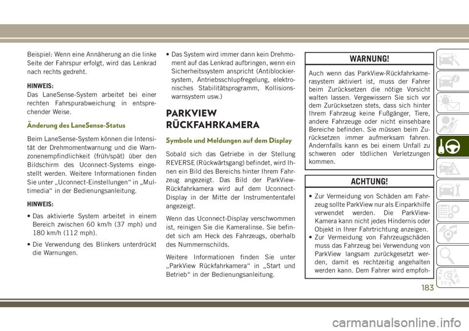 JEEP CHEROKEE 2018  Betriebsanleitung (in German) Beispiel: Wenn eine Annäherung an die linke
Seite der Fahrspur erfolgt, wird das Lenkrad
nach rechts gedreht.
HINWEIS:
Das LaneSense-System arbeitet bei einer
rechten Fahrspurabweichung in entspre-
c