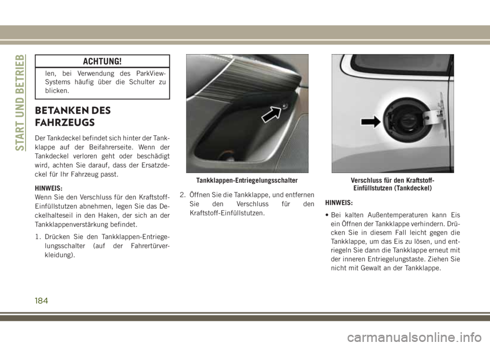 JEEP CHEROKEE 2018  Betriebsanleitung (in German) ACHTUNG!
len, bei Verwendung des ParkView-
Systems häufig über die Schulter zu
blicken.
BETANKEN DES
FAHRZEUGS
Der Tankdeckel befindet sich hinter der Tank-
klappe auf der Beifahrerseite. Wenn der
T