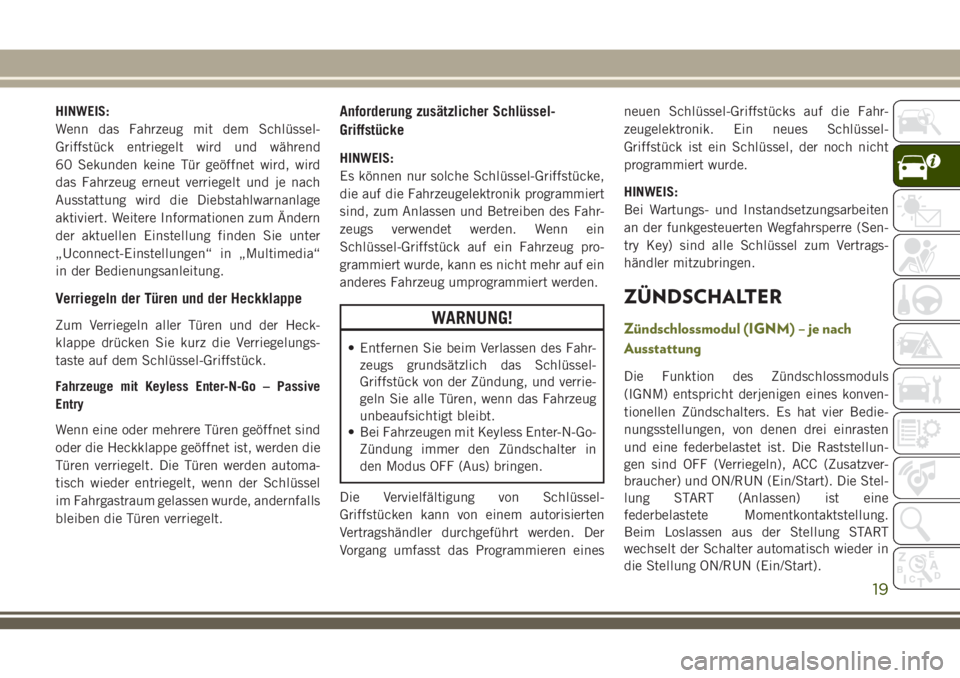 JEEP CHEROKEE 2018  Betriebsanleitung (in German) HINWEIS:
Wenn das Fahrzeug mit dem Schlüssel-
Griffstück entriegelt wird und während
60 Sekunden keine Tür geöffnet wird, wird
das Fahrzeug erneut verriegelt und je nach
Ausstattung wird die Dieb