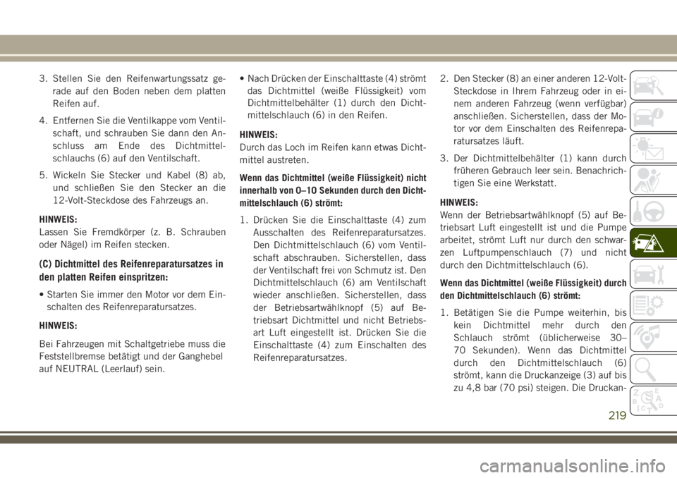 JEEP CHEROKEE 2018 Betriebsanleitung (in German) 3. Stellen Sie den Reifenwartungssatz ge-rade auf den Boden neben dem platten
Reifen auf.
4. Entfernen Sie die Ventilkappe vom Ventil- schaft, und schrauben Sie dann den An-
schluss am Ende des Dichtm JEEP CHEROKEE 2018 Betriebsanleitung (in German) 3. Stellen Sie den Reifenwartungssatz ge-rade auf den Boden neben dem platten
Reifen auf.
4. Entfernen Sie die Ventilkappe vom Ventil- schaft, und schrauben Sie dann den An-
schluss am Ende des Dichtm