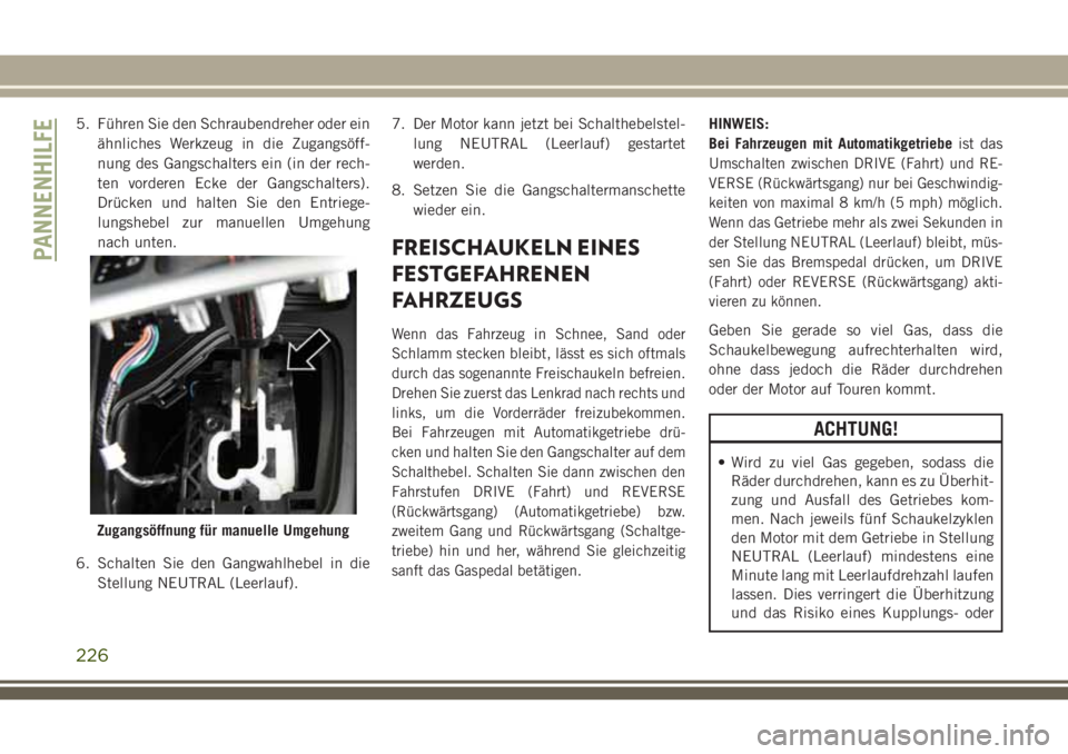 JEEP CHEROKEE 2018 Betriebsanleitung (in German) 5. Führen Sie den Schraubendreher oder einähnliches Werkzeug in die Zugangsöff-
nung des Gangschalters ein (in der rech-
ten vorderen Ecke der Gangschalters).
Drücken und halten Sie den Entriege-
JEEP CHEROKEE 2018 Betriebsanleitung (in German) 5. Führen Sie den Schraubendreher oder einähnliches Werkzeug in die Zugangsöff-
nung des Gangschalters ein (in der rech-
ten vorderen Ecke der Gangschalters).
Drücken und halten Sie den Entriege-
