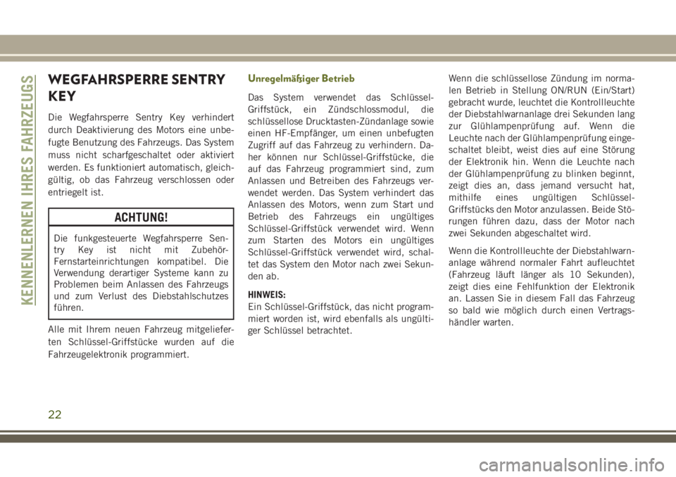 JEEP CHEROKEE 2018  Betriebsanleitung (in German) WEGFAHRSPERRE SENTRY
KEY
Die Wegfahrsperre Sentry Key verhindert
durch Deaktivierung des Motors eine unbe-
fugte Benutzung des Fahrzeugs. Das System
muss nicht scharfgeschaltet oder aktiviert
werden. 