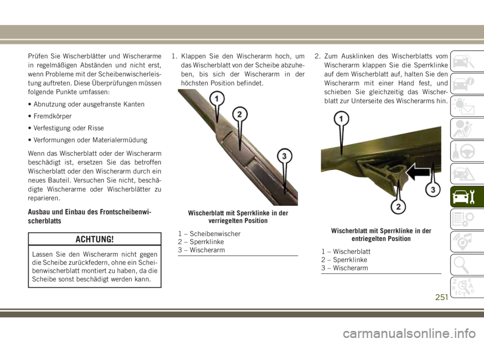 JEEP CHEROKEE 2018 Betriebsanleitung (in German) Prüfen Sie Wischerblätter und Wischerarme
in regelmäßigen Abständen und nicht erst,
wenn Probleme mit der Scheibenwischerleis-
tung auftreten. Diese Überprüfungen müssen
folgende Punkte umfass JEEP CHEROKEE 2018 Betriebsanleitung (in German) Prüfen Sie Wischerblätter und Wischerarme
in regelmäßigen Abständen und nicht erst,
wenn Probleme mit der Scheibenwischerleis-
tung auftreten. Diese Überprüfungen müssen
folgende Punkte umfass