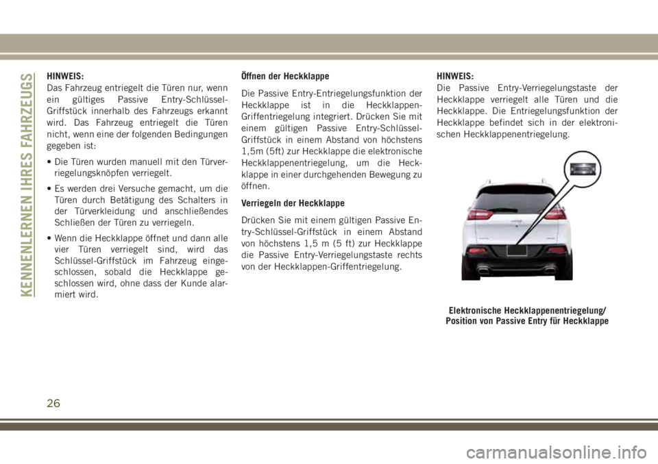 JEEP CHEROKEE 2018 Betriebsanleitung (in German) HINWEIS:
Das Fahrzeug entriegelt die Türen nur, wenn
ein gültiges Passive Entry-Schlüssel-
Griffstück innerhalb des Fahrzeugs erkannt
wird. Das Fahrzeug entriegelt die Türen
nicht, wenn eine der JEEP CHEROKEE 2018 Betriebsanleitung (in German) HINWEIS:
Das Fahrzeug entriegelt die Türen nur, wenn
ein gültiges Passive Entry-Schlüssel-
Griffstück innerhalb des Fahrzeugs erkannt
wird. Das Fahrzeug entriegelt die Türen
nicht, wenn eine der