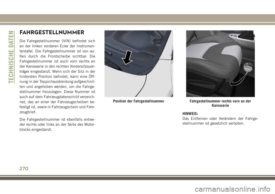 JEEP CHEROKEE 2018  Betriebsanleitung (in German) FAHRGESTELLNUMMER
Die Fahrgestellnummer (VIN) befindet sich
an der linken vorderen Ecke der Instrumen-
tentafel. Die Fahrgestellnummer ist von au-
ßen durch die Frontscheibe sichtbar. Die
Fahrgestell