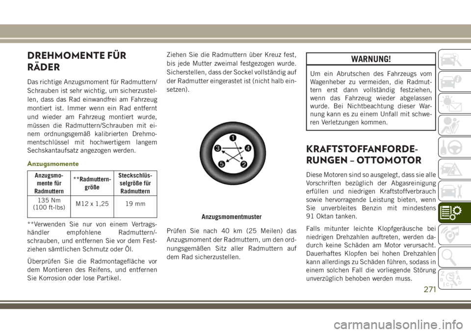 JEEP CHEROKEE 2018  Betriebsanleitung (in German) DREHMOMENTE FÜR
RÄDER
Das richtige Anzugsmoment für Radmuttern/
Schrauben ist sehr wichtig, um sicherzustel-
len, dass das Rad einwandfrei am Fahrzeug
montiert ist. Immer wenn ein Rad entfernt
und 