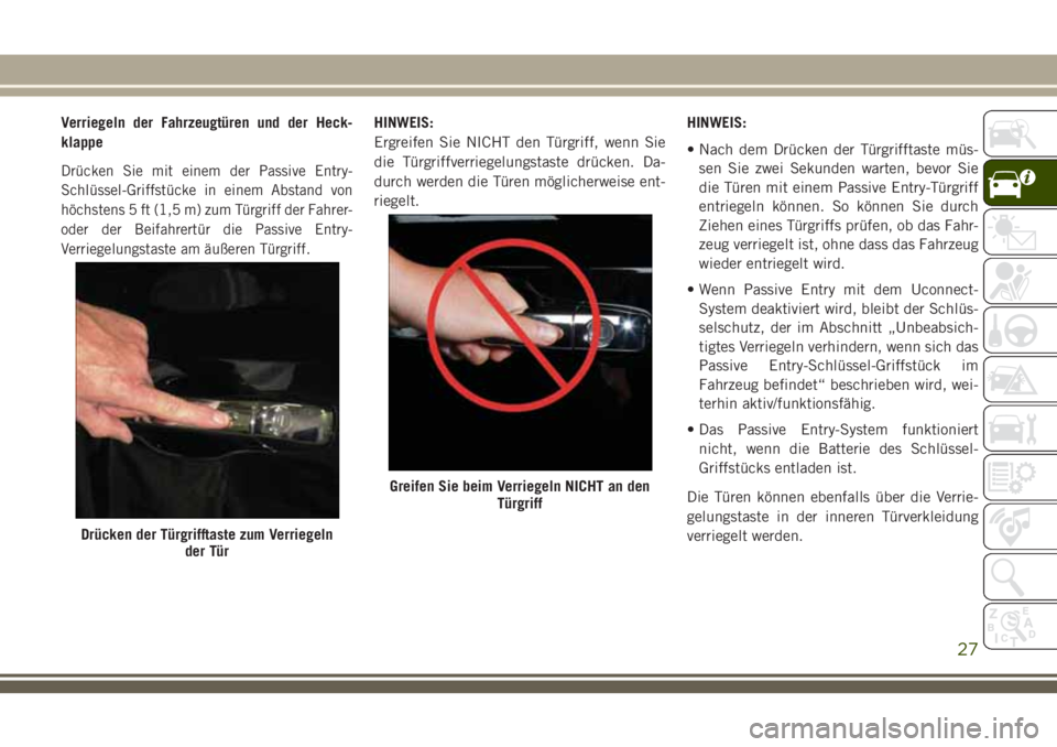 JEEP CHEROKEE 2018 Betriebsanleitung (in German) Verriegeln der Fahrzeugtüren und der Heck-
klappe
Drücken Sie mit einem der Passive Entry-
Schlüssel-Griffstücke in einem Abstand von
höchstens 5 ft (1,5 m) zum Türgriff der Fahrer-
oder der Bei JEEP CHEROKEE 2018 Betriebsanleitung (in German) Verriegeln der Fahrzeugtüren und der Heck-
klappe
Drücken Sie mit einem der Passive Entry-
Schlüssel-Griffstücke in einem Abstand von
höchstens 5 ft (1,5 m) zum Türgriff der Fahrer-
oder der Bei
