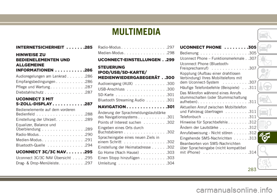 JEEP CHEROKEE 2018 Betriebsanleitung (in German) MULTIMEDIA
INTERNETSICHERHEIT.......285
HINWEISE ZU
BEDIENELEMENTEN UND
ALLGEMEINE
INFORMATIONEN ...........286
Audioregelungen am Lenkrad .......286
Empfangsbedingungen ...........286
Pflege und Wart JEEP CHEROKEE 2018 Betriebsanleitung (in German) MULTIMEDIA
INTERNETSICHERHEIT.......285
HINWEISE ZU
BEDIENELEMENTEN UND
ALLGEMEINE
INFORMATIONEN ...........286
Audioregelungen am Lenkrad .......286
Empfangsbedingungen ...........286
Pflege und Wart