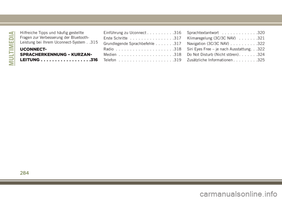 JEEP CHEROKEE 2018 Betriebsanleitung (in German) Hilfreiche Tipps und häufig gestellte
Fragen zur Verbesserung der Bluetooth-
Leistung bei Ihrem Uconnect-System . .315
UCONNECT-
SPRACHERKENNUNG – KURZAN-
LEITUNG..................316
Einführung z JEEP CHEROKEE 2018 Betriebsanleitung (in German) Hilfreiche Tipps und häufig gestellte
Fragen zur Verbesserung der Bluetooth-
Leistung bei Ihrem Uconnect-System . .315
UCONNECT-
SPRACHERKENNUNG – KURZAN-
LEITUNG..................316
Einführung z