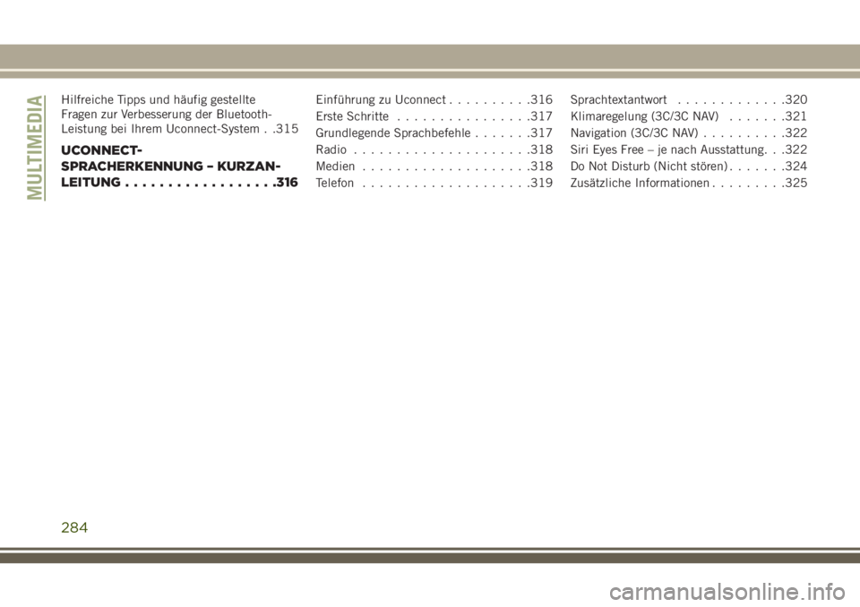 JEEP CHEROKEE 2018  Betriebsanleitung (in German) Hilfreiche Tipps und häufig gestellte
Fragen zur Verbesserung der Bluetooth-
Leistung bei Ihrem Uconnect-System . .315
UCONNECT-
SPRACHERKENNUNG – KURZAN-
LEITUNG..................316
Einführung z