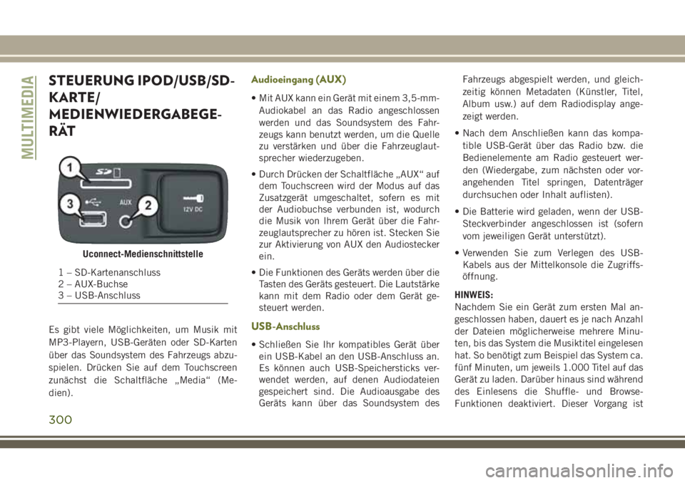 JEEP CHEROKEE 2018 Betriebsanleitung (in German) STEUERUNG IPOD/USB/SD-
KARTE/
MEDIENWIEDERGABEGE-
RÄT
Es gibt viele Möglichkeiten, um Musik mit
MP3-Playern, USB-Geräten oder SD-Karten
über das Soundsystem des Fahrzeugs abzu-
spielen. Drücken S JEEP CHEROKEE 2018 Betriebsanleitung (in German) STEUERUNG IPOD/USB/SD-
KARTE/
MEDIENWIEDERGABEGE-
RÄT
Es gibt viele Möglichkeiten, um Musik mit
MP3-Playern, USB-Geräten oder SD-Karten
über das Soundsystem des Fahrzeugs abzu-
spielen. Drücken S
