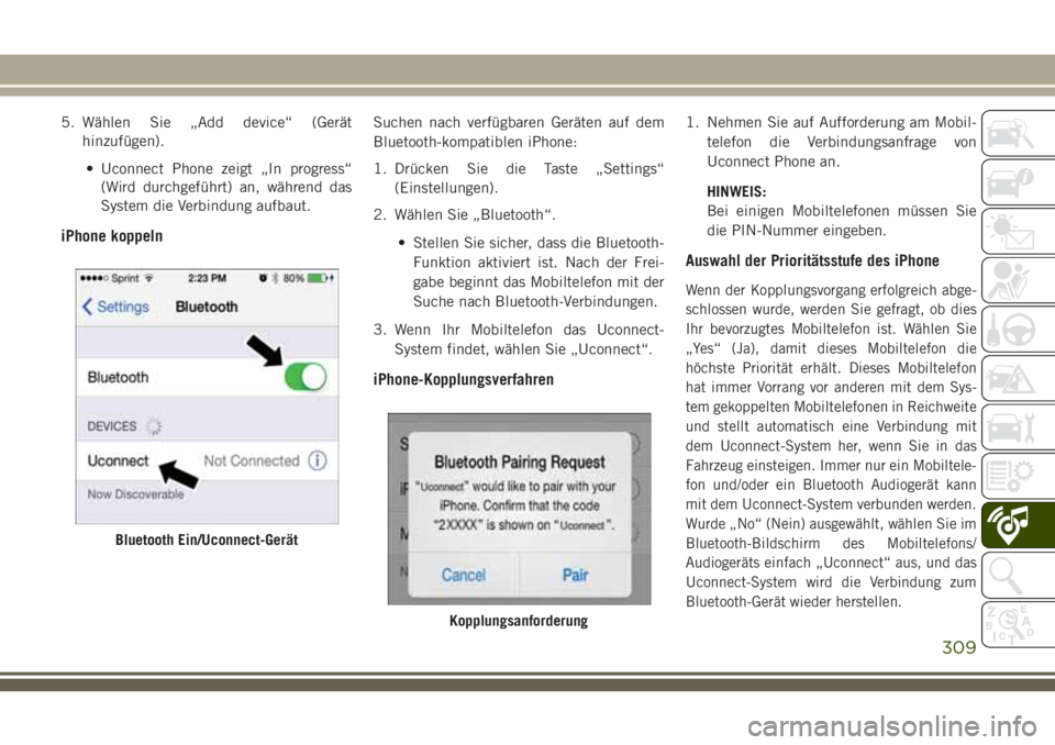 JEEP CHEROKEE 2018  Betriebsanleitung (in German) 5. Wählen Sie „Add device“ (Geräthinzufügen).
• Uconnect Phone zeigt „In progress“ (Wird durchgeführt) an, während das
System die Verbindung aufbaut.
iPhone koppeln
Suchen nach verfügb