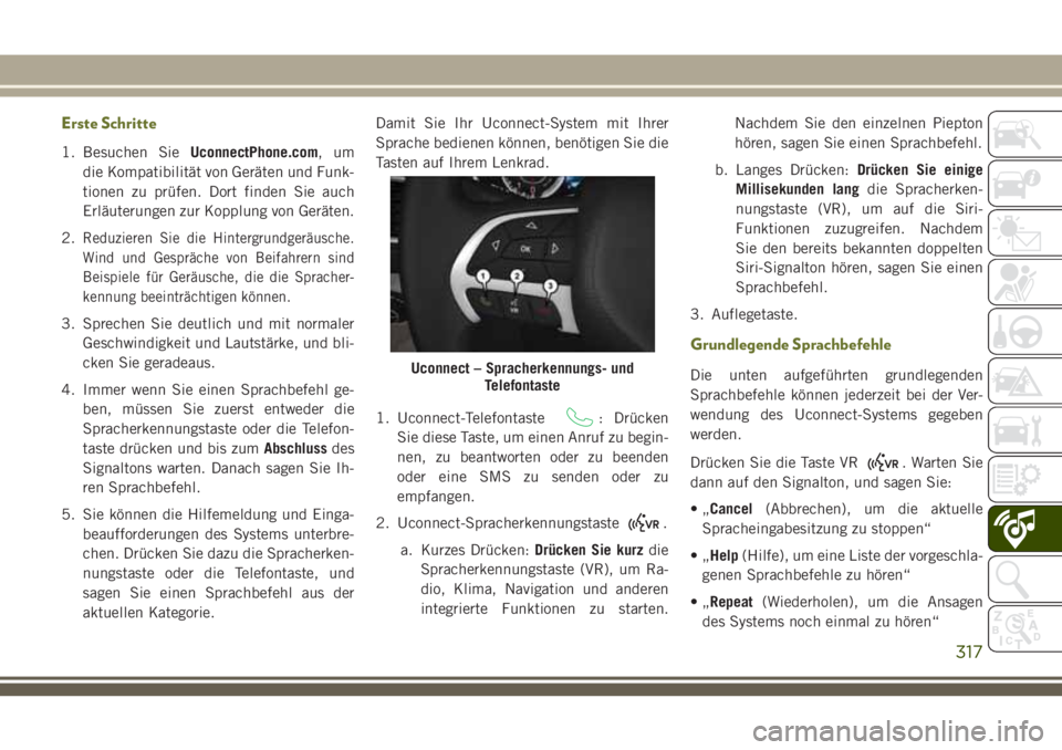 JEEP CHEROKEE 2018  Betriebsanleitung (in German) Erste Schritte
1. Besuchen SieUconnectPhone.com,um
die Kompatibilität von Geräten und Funk-
tionen zu prüfen. Dort finden Sie auch
Erläuterungen zur Kopplung von Geräten.
2.
Reduzieren Sie die Hi
