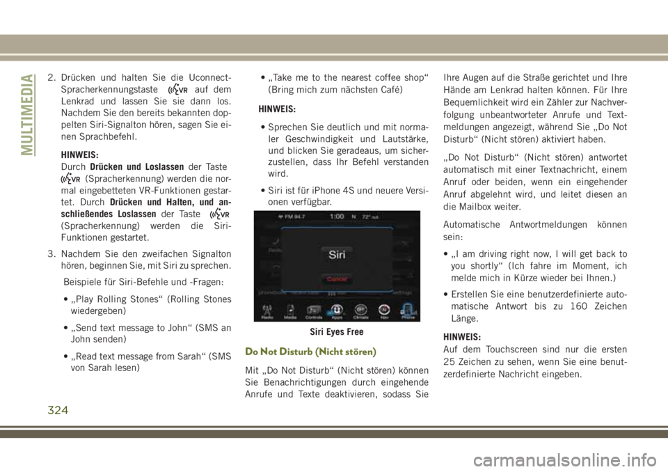 JEEP CHEROKEE 2018  Betriebsanleitung (in German) 2. Drücken und halten Sie die Uconnect-Spracherkennungstaste
auf dem
Lenkrad und lassen Sie sie dann los.
Nachdem Sie den bereits bekannten dop-
pelten Siri-Signalton hören, sagen Sie ei-
nen Sprach