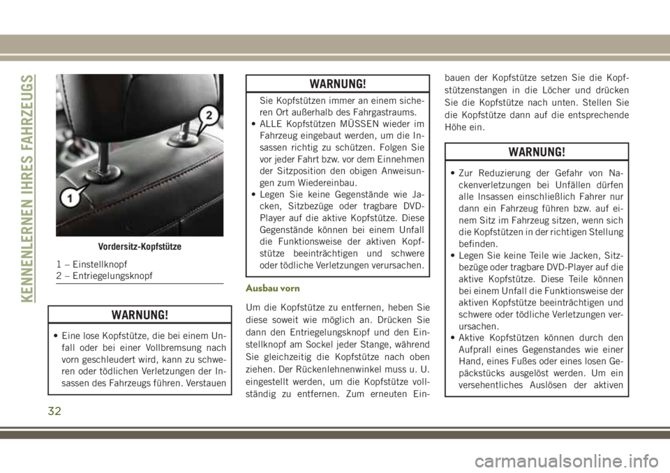 JEEP CHEROKEE 2018  Betriebsanleitung (in German) WARNUNG!
• Eine lose Kopfstütze, die bei einem Un-fall oder bei einer Vollbremsung nach
vorn geschleudert wird, kann zu schwe-
ren oder tödlichen Verletzungen der In-
sassen des Fahrzeugs führen.