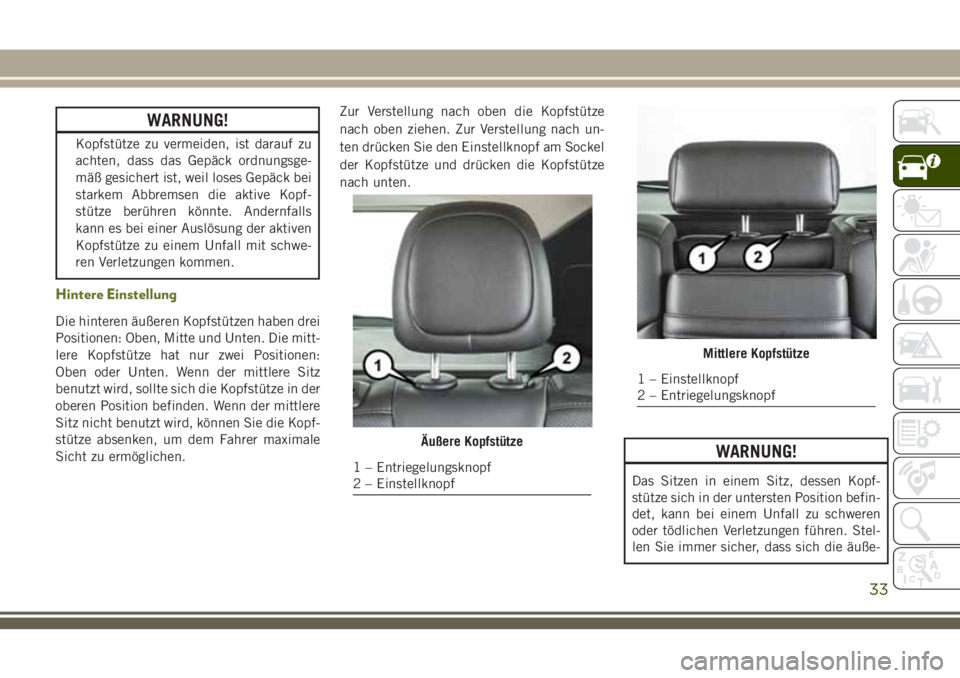 JEEP CHEROKEE 2018  Betriebsanleitung (in German) WARNUNG!
Kopfstütze zu vermeiden, ist darauf zu
achten, dass das Gepäck ordnungsge-
mäß gesichert ist, weil loses Gepäck bei
starkem Abbremsen die aktive Kopf-
stütze berühren könnte. Andernfa