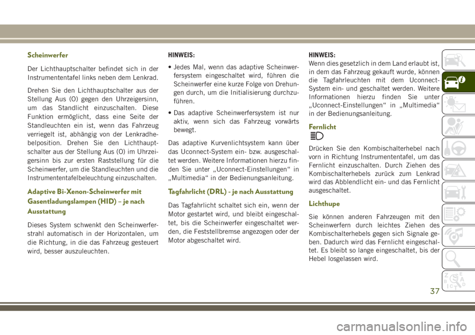 JEEP CHEROKEE 2018 Betriebsanleitung (in German) Scheinwerfer
Der Lichthauptschalter befindet sich in der
Instrumententafel links neben dem Lenkrad.
Drehen Sie den Lichthauptschalter aus der
Stellung Aus (O) gegen den Uhrzeigersinn,
um das Standlich JEEP CHEROKEE 2018 Betriebsanleitung (in German) Scheinwerfer
Der Lichthauptschalter befindet sich in der
Instrumententafel links neben dem Lenkrad.
Drehen Sie den Lichthauptschalter aus der
Stellung Aus (O) gegen den Uhrzeigersinn,
um das Standlich