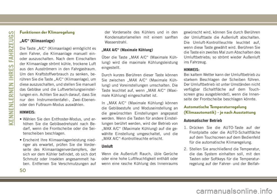 JEEP CHEROKEE 2018  Betriebsanleitung (in German) Funktionen der Klimaregelung
„A/C“ (Klimaanlage)
Die Taste „A/C“ (Klimaanlage) ermöglicht es
dem Fahrer, die Klimaanlage manuell ein-
oder auszuschalten. Nach dem Einschalten
der Klimaanlage 