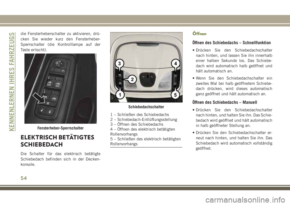 JEEP CHEROKEE 2018 Betriebsanleitung (in German) die Fensterheberschalter zu aktivieren, drü-
cken Sie wieder kurz den Fensterheber-
Sperrschalter (die Kontrolllampe auf der
Taste erlischt).
ELEKTRISCH BETÄTIGTES
SCHIEBEDACH
Die Schalter für das JEEP CHEROKEE 2018 Betriebsanleitung (in German) die Fensterheberschalter zu aktivieren, drü-
cken Sie wieder kurz den Fensterheber-
Sperrschalter (die Kontrolllampe auf der
Taste erlischt).
ELEKTRISCH BETÄTIGTES
SCHIEBEDACH
Die Schalter für das