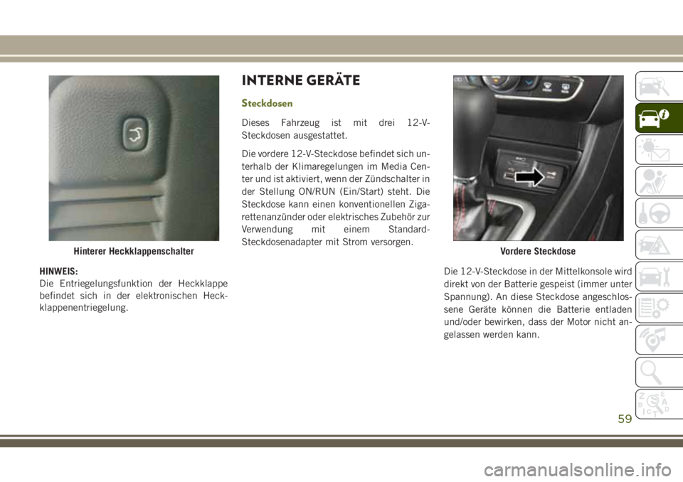 JEEP CHEROKEE 2018 Betriebsanleitung (in German) HINWEIS:
Die Entriegelungsfunktion der Heckklappe
befindet sich in der elektronischen Heck-
klappenentriegelung.
INTERNE GERÄTE
Steckdosen
Dieses Fahrzeug ist mit drei 12-V-
Steckdosen ausgestattet.
JEEP CHEROKEE 2018 Betriebsanleitung (in German) HINWEIS:
Die Entriegelungsfunktion der Heckklappe
befindet sich in der elektronischen Heck-
klappenentriegelung.
INTERNE GERÄTE
Steckdosen
Dieses Fahrzeug ist mit drei 12-V-
Steckdosen ausgestattet.