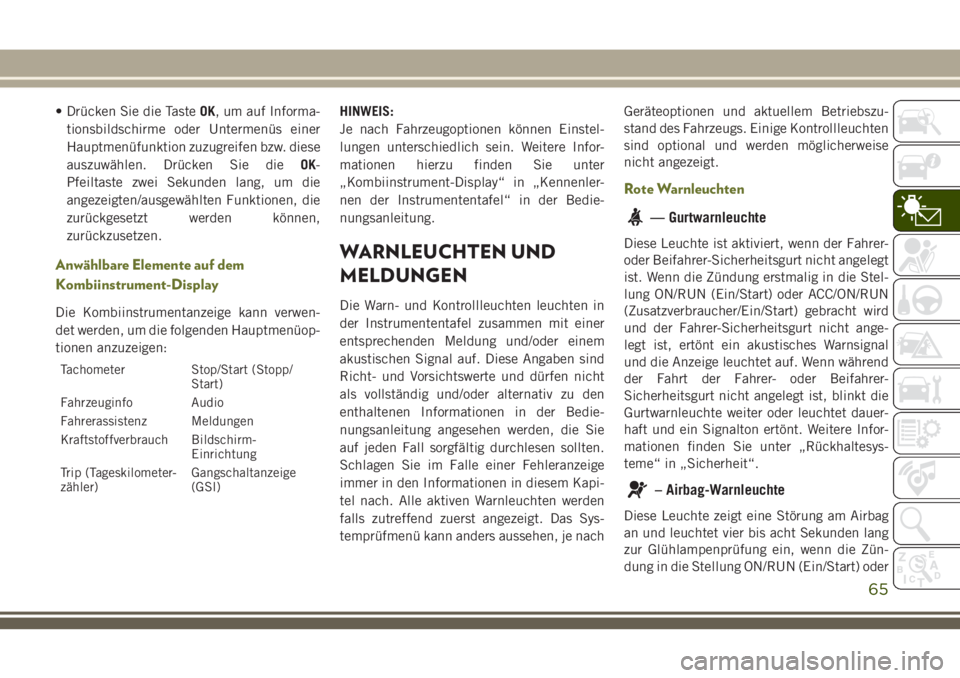 JEEP CHEROKEE 2018 Betriebsanleitung (in German) • Drücken Sie die TasteOK, um auf Informa-
tionsbildschirme oder Untermenüs einer
Hauptmenüfunktion zuzugreifen bzw. diese
auszuwählen. Drücken Sie die OK-
Pfeiltaste zwei Sekunden lang, um die JEEP CHEROKEE 2018 Betriebsanleitung (in German) • Drücken Sie die TasteOK, um auf Informa-
tionsbildschirme oder Untermenüs einer
Hauptmenüfunktion zuzugreifen bzw. diese
auszuwählen. Drücken Sie die OK-
Pfeiltaste zwei Sekunden lang, um die