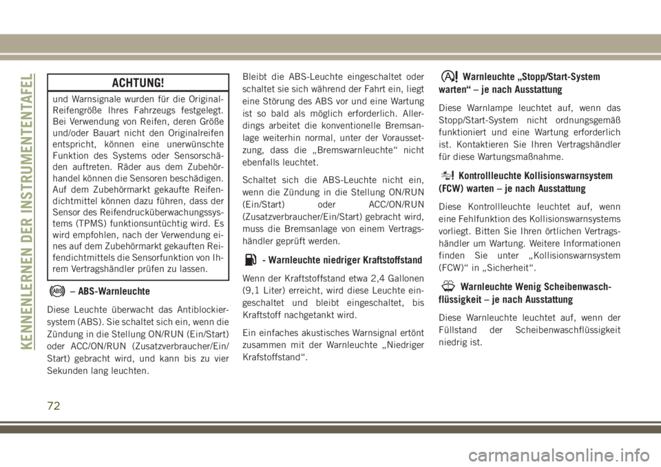 JEEP CHEROKEE 2018  Betriebsanleitung (in German) ACHTUNG!
und Warnsignale wurden für die Original-
Reifengröße Ihres Fahrzeugs festgelegt.
Bei Verwendung von Reifen, deren Größe
und/oder Bauart nicht den Originalreifen
entspricht, können eine 