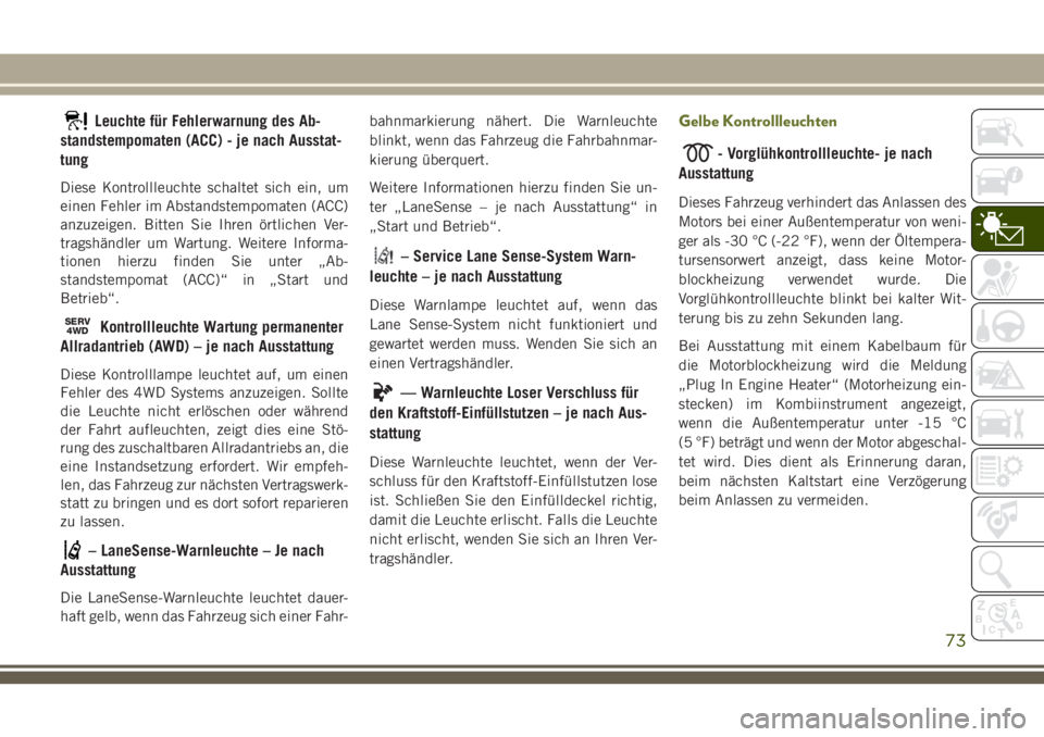 JEEP CHEROKEE 2018  Betriebsanleitung (in German) Leuchte für Fehlerwarnung des Ab-
standstempomaten (ACC) - je nach Ausstat-
tung
Diese Kontrollleuchte schaltet sich ein, um
einen Fehler im Abstandstempomaten (ACC)
anzuzeigen. Bitten Sie Ihren ört