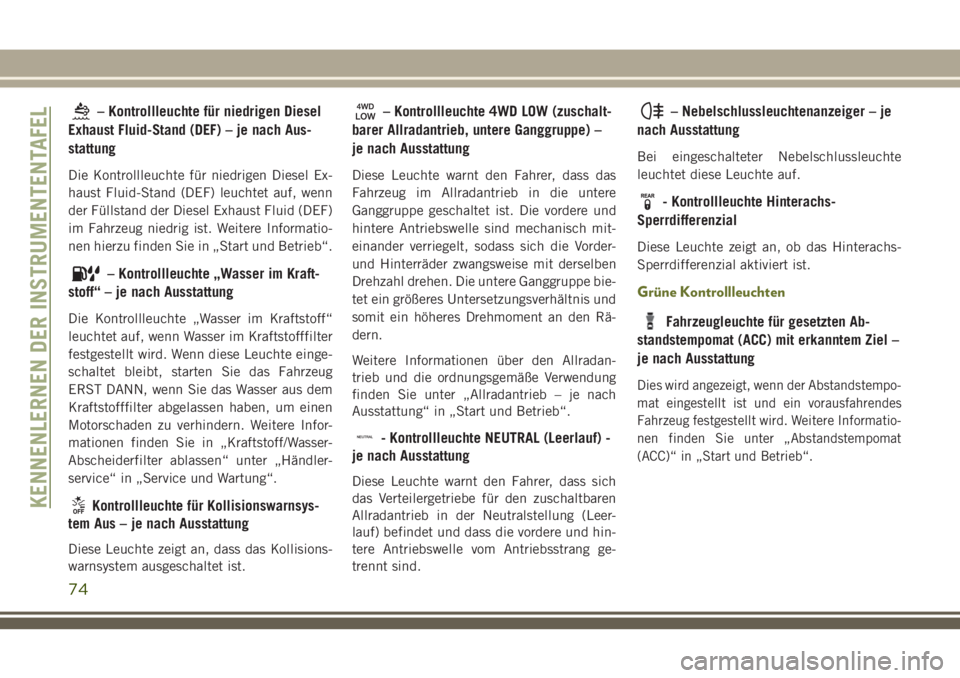 JEEP CHEROKEE 2018  Betriebsanleitung (in German) – Kontrollleuchte für niedrigen Diesel
Exhaust Fluid-Stand (DEF) – je nach Aus-
stattung
Die Kontrollleuchte für niedrigen Diesel Ex-
haust Fluid-Stand (DEF) leuchtet auf, wenn
der Füllstand de