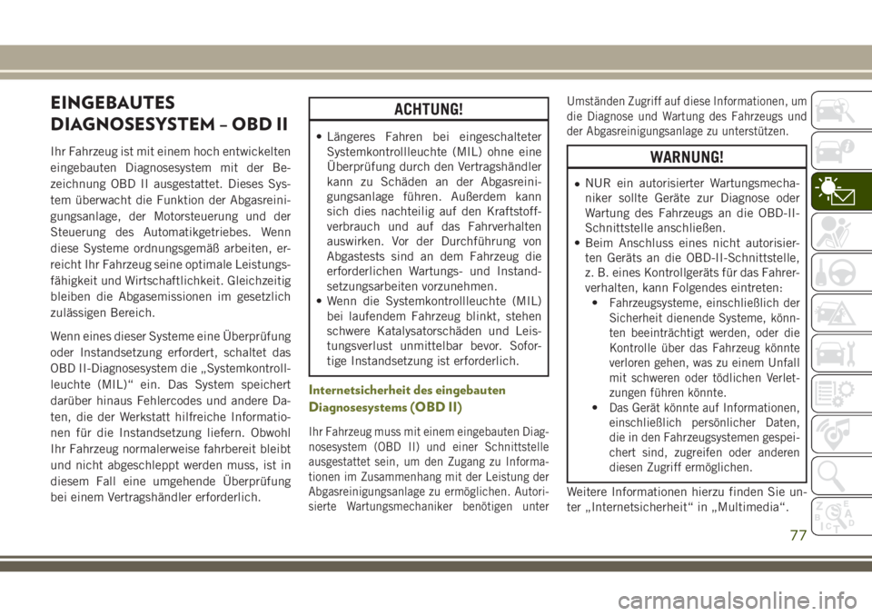 JEEP CHEROKEE 2018  Betriebsanleitung (in German) EINGEBAUTES
DIAGNOSESYSTEM – OBD II
Ihr Fahrzeug ist mit einem hoch entwickelten
eingebauten Diagnosesystem mit der Be-
zeichnung OBD II ausgestattet. Dieses Sys-
tem überwacht die Funktion der Abg