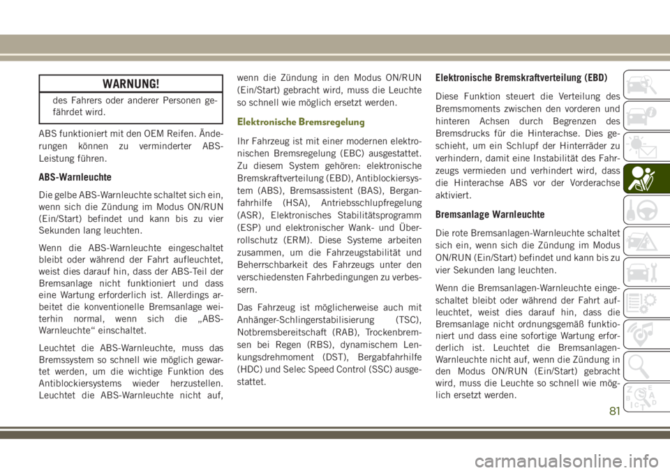 JEEP CHEROKEE 2018  Betriebsanleitung (in German) WARNUNG!
des Fahrers oder anderer Personen ge-
fährdet wird.
ABS funktioniert mit den OEM Reifen. Ände-
rungen können zu verminderter ABS-
Leistung führen.
ABS-Warnleuchte
Die gelbe ABS-Warnleucht