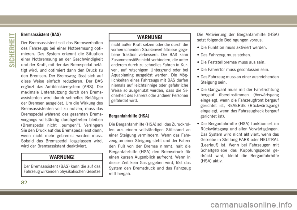 JEEP CHEROKEE 2018  Betriebsanleitung (in German) Bremsassistent (BAS)
Der Bremsassistent soll das Bremsverhalten
des Fahrzeugs bei einer Notbremsung opti-
mieren. Das System erkennt die Situation
einer Notbremsung an der Geschwindigkeit
und der Kraf