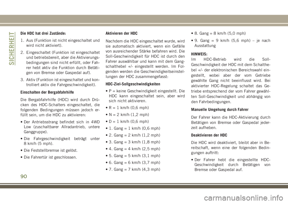 JEEP CHEROKEE 2018  Betriebsanleitung (in German) Die HDC hat drei Zustände:
1. Aus (Funktion ist nicht eingeschaltet undwird nicht aktiviert).
2. Eingeschaltet (Funktion ist eingeschaltet und betriebsbereit, aber die Aktivierungs-
bedingungen sind 