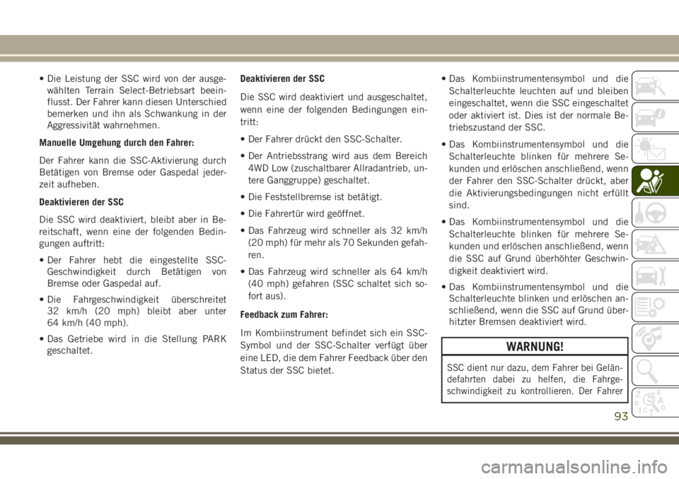 JEEP CHEROKEE 2018  Betriebsanleitung (in German) • Die Leistung der SSC wird von der ausge-wählten Terrain Select-Betriebsart beein-
flusst. Der Fahrer kann diesen Unterschied
bemerken und ihn als Schwankung in der
Aggressivität wahrnehmen.
Manu