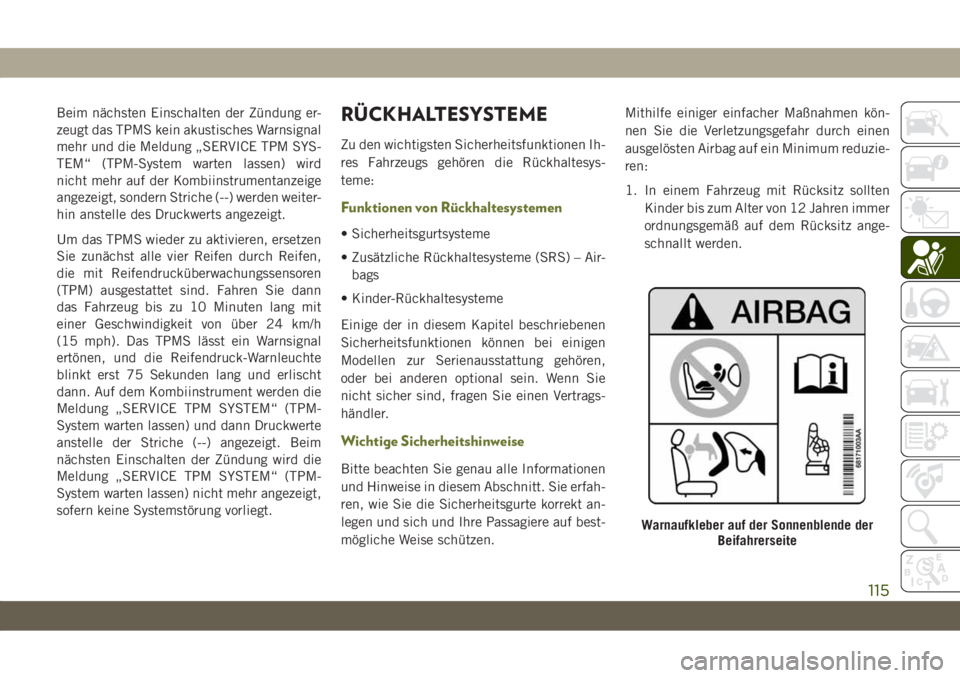 JEEP CHEROKEE 2019  Betriebsanleitung (in German) Beim nächsten Einschalten der Zündung er-
zeugt das TPMS kein akustisches Warnsignal
mehr und die Meldung „SERVICE TPM SYS-
TEM“ (TPM-System warten lassen) wird
nicht mehr auf der Kombiinstrumen