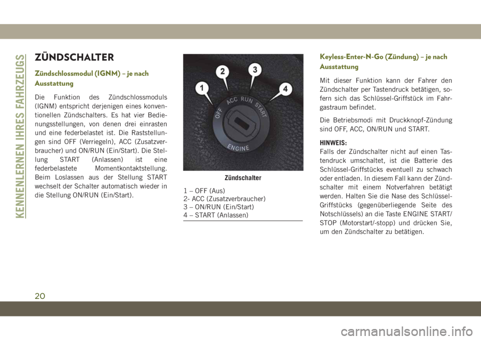 JEEP CHEROKEE 2019  Betriebsanleitung (in German) ZÜNDSCHALTER
Zündschlossmodul (IGNM) – je nach
Ausstattung
Die Funktion des Zündschlossmoduls
(IGNM) entspricht derjenigen eines konven-
tionellen Zündschalters. Es hat vier Bedie-
nungsstellung