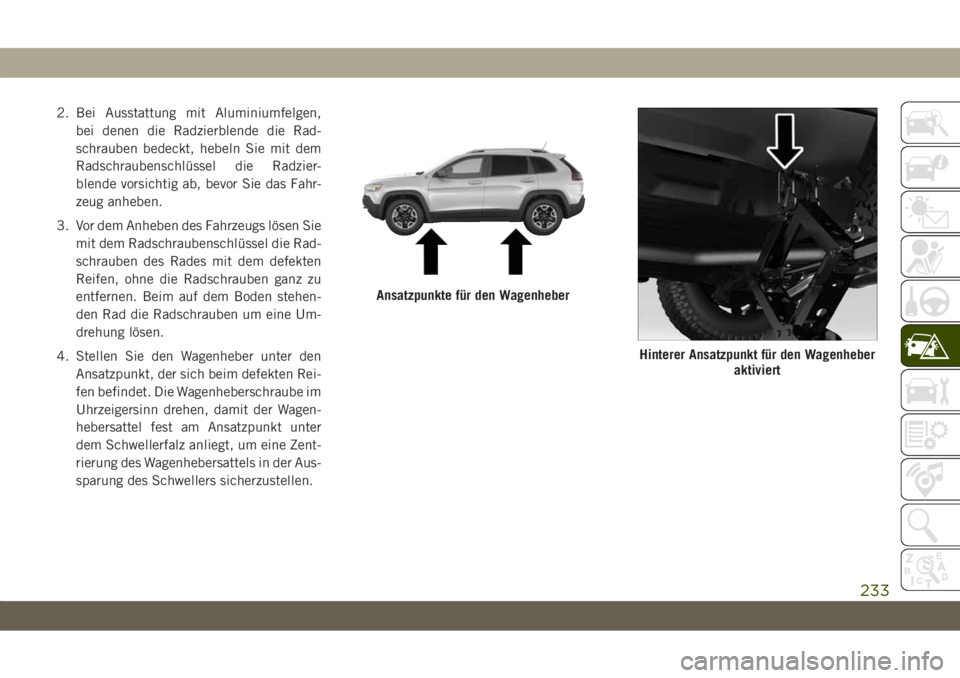 JEEP CHEROKEE 2019 Betriebsanleitung (in German) 2. Bei Ausstattung mit Aluminiumfelgen,bei denen die Radzierblende die Rad-
schrauben bedeckt, hebeln Sie mit dem
Radschraubenschlüssel die Radzier-
blende vorsichtig ab, bevor Sie das Fahr-
zeug anh JEEP CHEROKEE 2019 Betriebsanleitung (in German) 2. Bei Ausstattung mit Aluminiumfelgen,bei denen die Radzierblende die Rad-
schrauben bedeckt, hebeln Sie mit dem
Radschraubenschlüssel die Radzier-
blende vorsichtig ab, bevor Sie das Fahr-
zeug anh