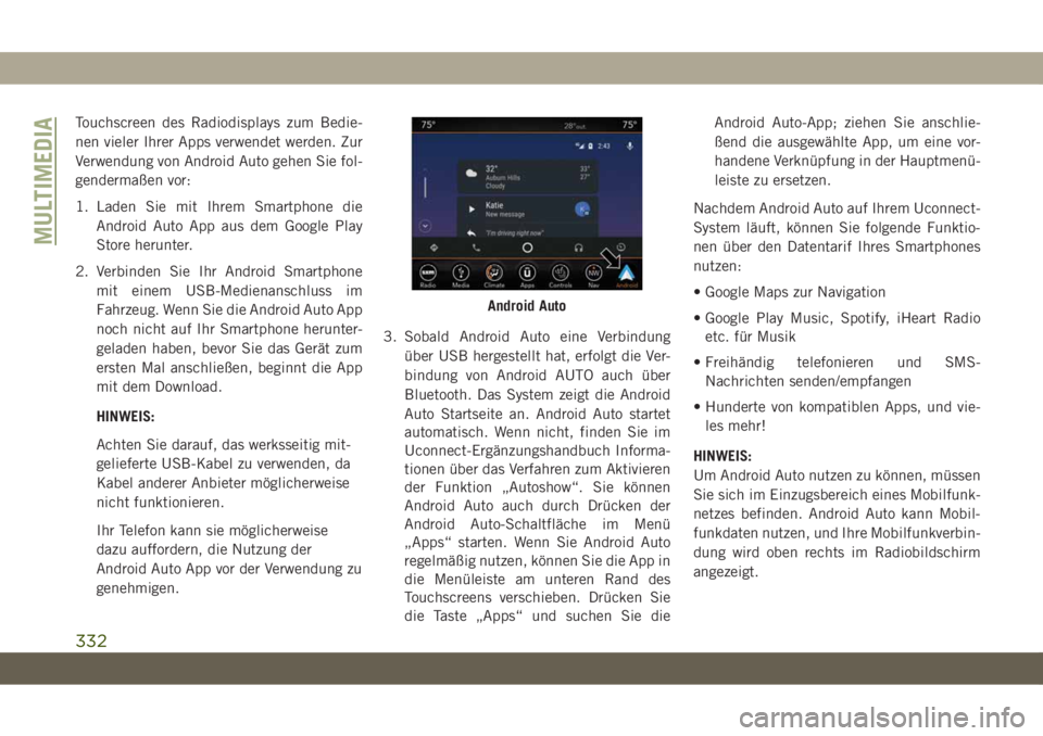 JEEP CHEROKEE 2019 Betriebsanleitung (in German) Touchscreen des Radiodisplays zum Bedie-
nen vieler Ihrer Apps verwendet werden. Zur
Verwendung von Android Auto gehen Sie fol-
gendermaßen vor:
1. Laden Sie mit Ihrem Smartphone dieAndroid Auto App JEEP CHEROKEE 2019 Betriebsanleitung (in German) Touchscreen des Radiodisplays zum Bedie-
nen vieler Ihrer Apps verwendet werden. Zur
Verwendung von Android Auto gehen Sie fol-
gendermaßen vor:
1. Laden Sie mit Ihrem Smartphone dieAndroid Auto App