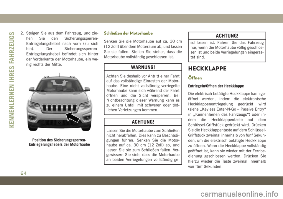 JEEP CHEROKEE 2019  Betriebsanleitung (in German) 2. Steigen Sie aus dem Fahrzeug, und zie-hen Sie den Sicherungssperren-
Entriegelungshebel nach vorn (zu sich
hin). Der Sicherungssperren-
Entriegelungshebel befindet sich hinter
der Vorderkante der M